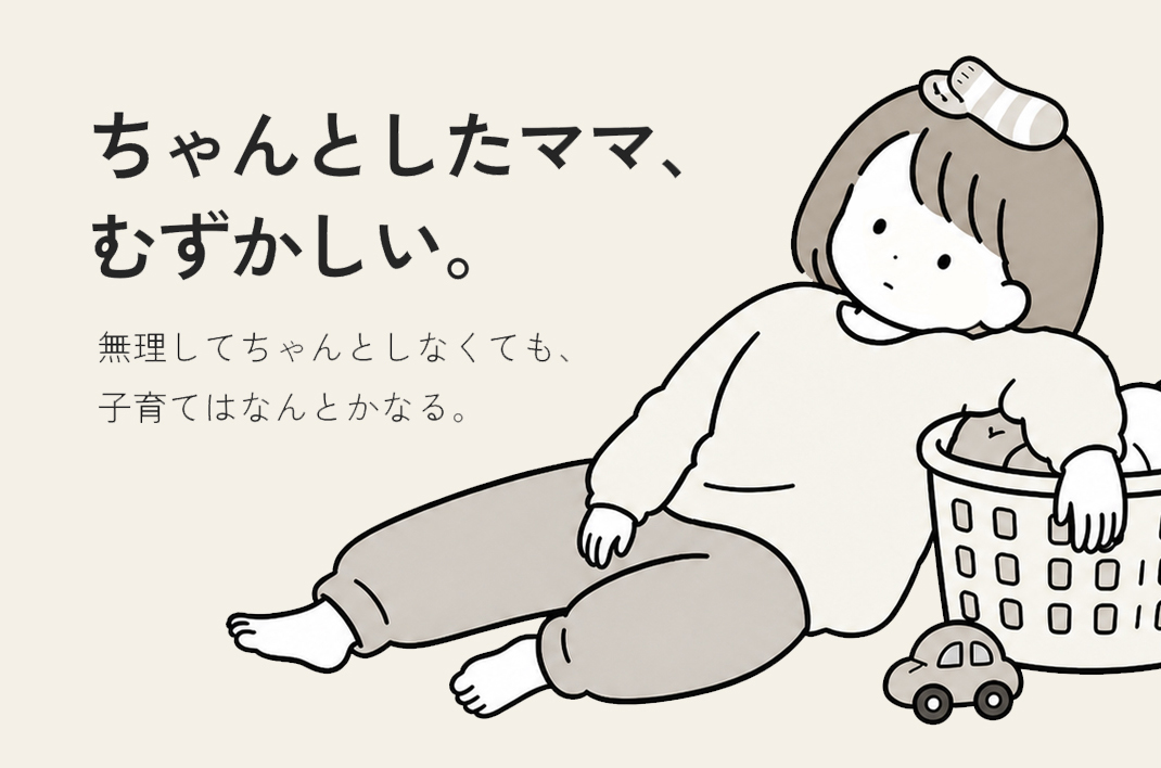 ちゃんとしたママ、むずかしい。無理してちゃんとしなくても、子育てはなんとかなる。